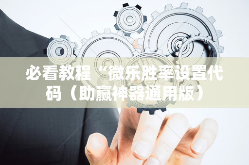 必看教程“微乐胜率设置代码（助赢神器通用版）