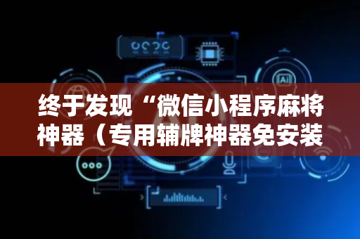 终于发现“微信小程序麻将神器（专用辅牌神器免安装）