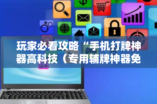 玩家必看攻略“手机打牌神器高科技（专用辅牌神器免安装）