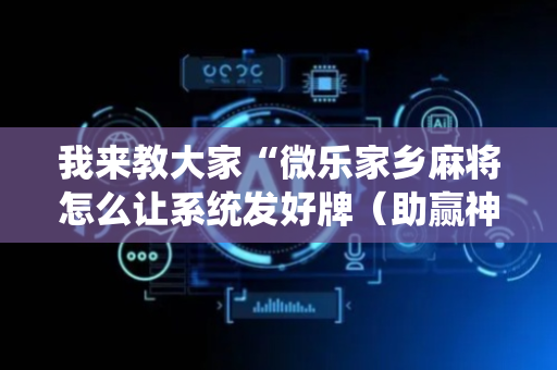 我来教大家“微乐家乡麻将怎么让系统发好牌（助赢神器通用版）