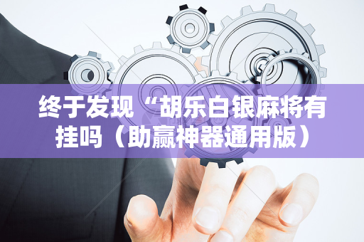 终于发现“胡乐白银麻将有挂吗（助赢神器通用版）