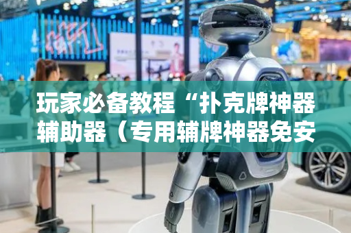 玩家必备教程“扑克牌神器辅助器（专用辅牌神器免安装）