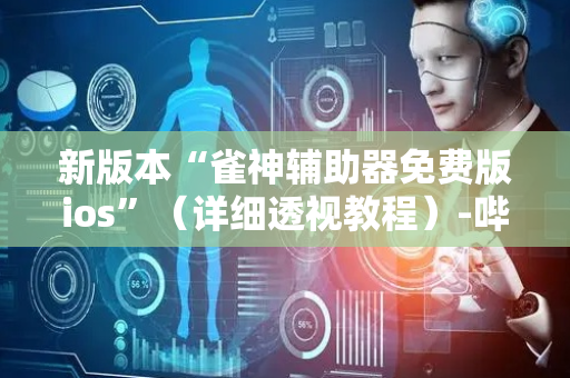 新版本“雀神辅助器免费版ios”（详细透视教程）-哔哩哔哩
