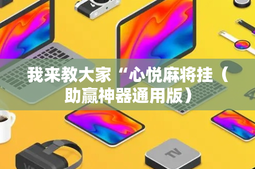 我来教大家“心悦麻将挂（助赢神器通用版）