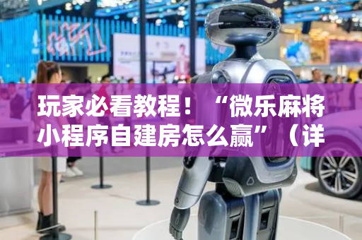 玩家必看教程！“微乐麻将小程序自建房怎么赢”（详细开挂教程）-哔哩哔哩