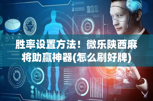 胜率设置方法！微乐陕西麻将助赢神器(怎么刷好牌)