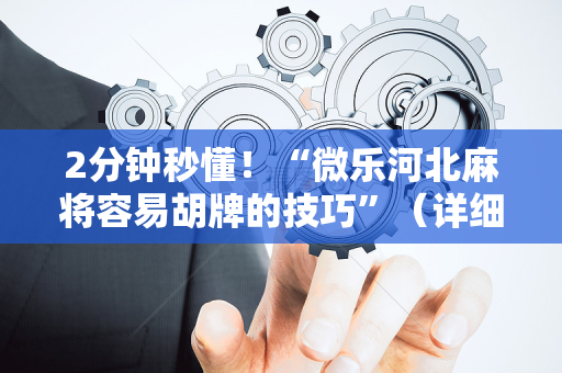 2分钟秒懂！“微乐河北麻将容易胡牌的技巧”（详细辅助教程）-哔哩哔哩