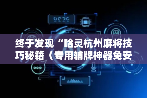 终于发现“哈灵杭州麻将技巧秘籍（专用辅牌神器免安装）