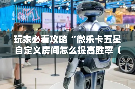 玩家必看攻略“微乐卡五星自定义房间怎么提高胜率（专用辅牌神器免安装）