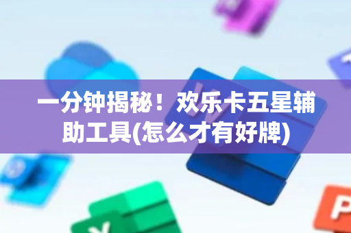 一分钟揭秘！欢乐卡五星辅助工具(怎么才有好牌)