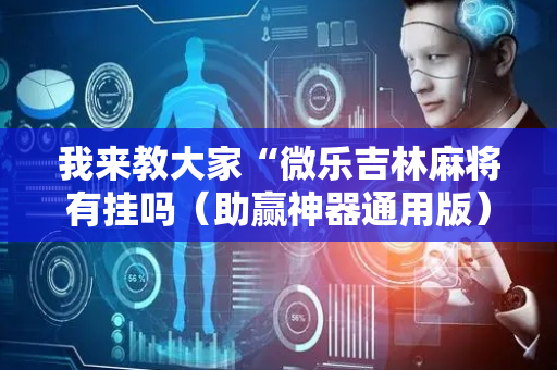 我来教大家“微乐吉林麻将有挂吗（助赢神器通用版）