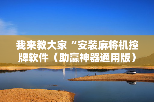 我来教大家“安装麻将机控牌软件（助赢神器通用版）