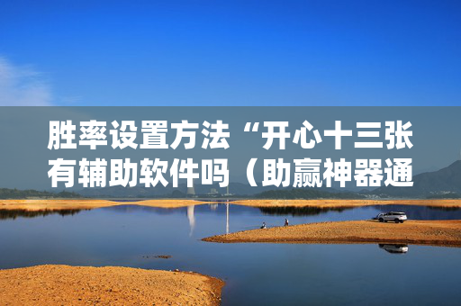 胜率设置方法“开心十三张有辅助软件吗（助赢神器通用版）