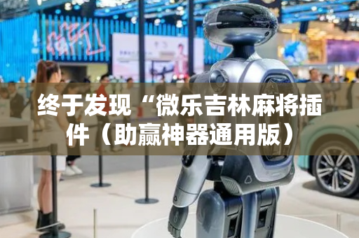 终于发现“微乐吉林麻将插件（助赢神器通用版）
