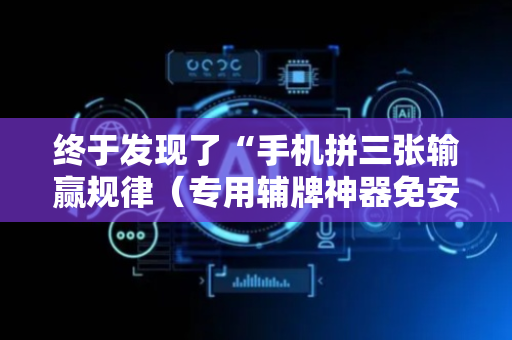 终于发现了“手机拼三张输赢规律（专用辅牌神器免安装）