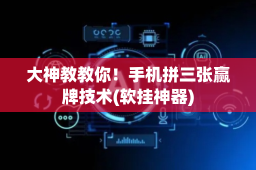 大神教教你！手机拼三张赢牌技术(软挂神器)
