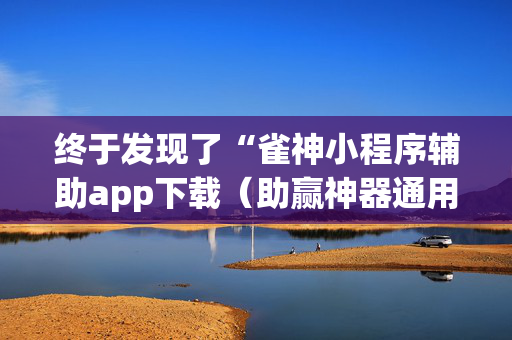 终于发现了“雀神小程序辅助app下载（助赢神器通用版）