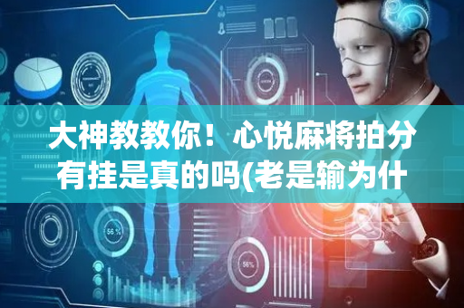 大神教教你！心悦麻将拍分有挂是真的吗(老是输为什么)