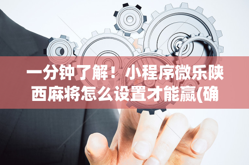 一分钟了解！小程序微乐陕西麻将怎么设置才能赢(确实有挂吗)