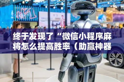 终于发现了“微信小程序麻将怎么提高胜率（助赢神器通用版）