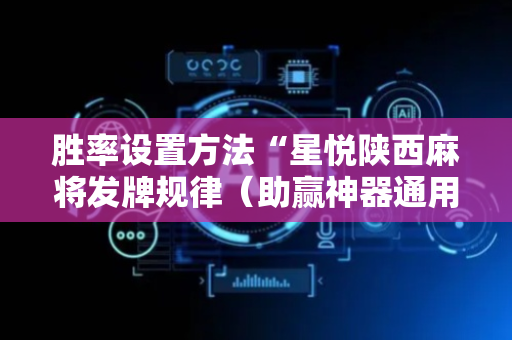 胜率设置方法“星悦陕西麻将发牌规律（助赢神器通用版）