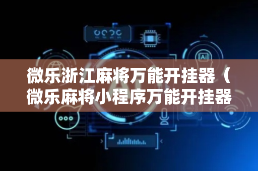 微乐浙江麻将万能开挂器（微乐麻将小程序万能开挂器）
