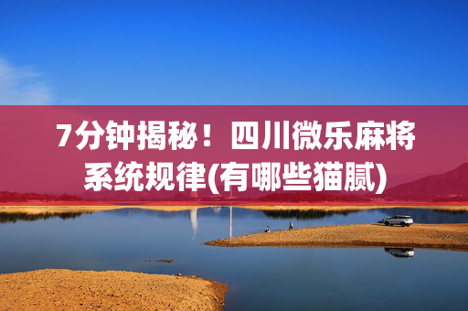 7分钟揭秘！四川微乐麻将系统规律(有哪些猫腻)