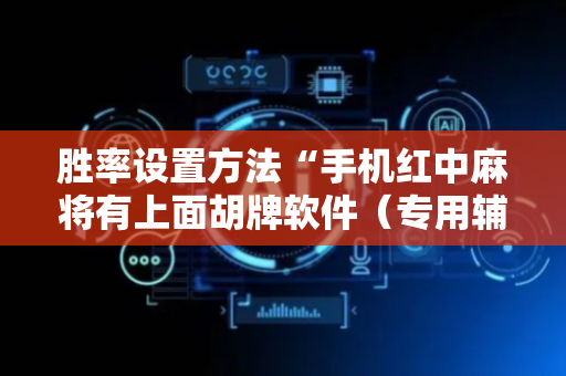 胜率设置方法“手机红中麻将有上面胡牌软件（专用辅牌神器免安装）