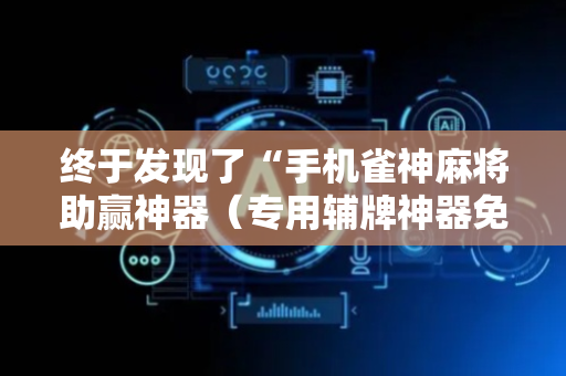 终于发现了“手机雀神麻将助赢神器（专用辅牌神器免安装）