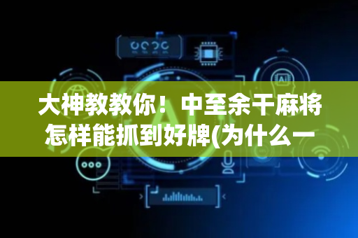 大神教教你！中至余干麻将怎样能抓到好牌(为什么一直输)