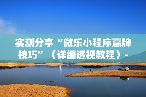 实测分享“微乐小程序赢牌技巧”（详细透视教程）-哔哩哔哩