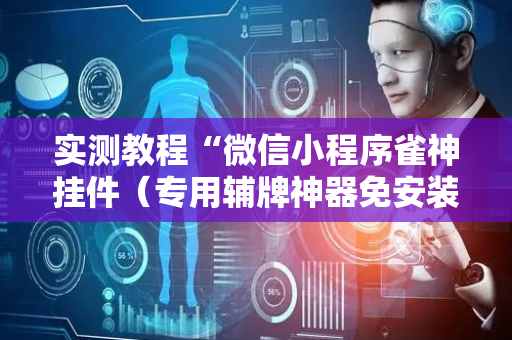 实测教程“微信小程序雀神挂件（专用辅牌神器免安装）