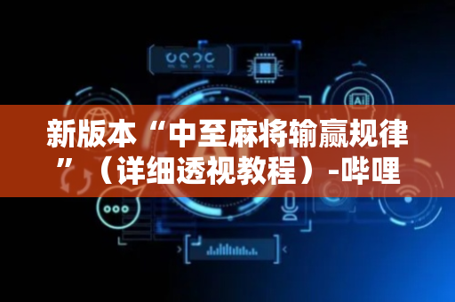 新版本“中至麻将输赢规律”（详细透视教程）-哔哩哔哩