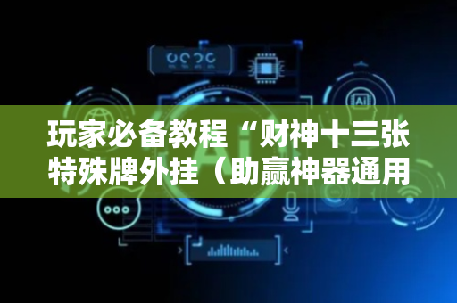 玩家必备教程“财神十三张特殊牌外挂（助赢神器通用版）