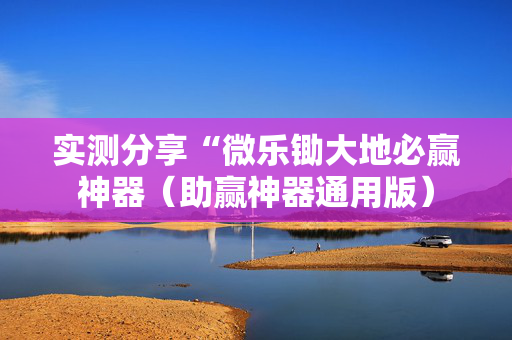 实测分享“微乐锄大地必赢神器（助赢神器通用版）