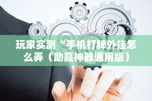 玩家实测“手机打牌外挂怎么弄（助赢神器通用版）