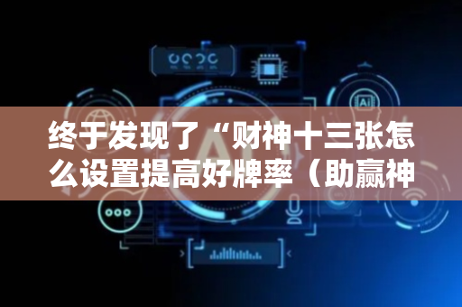 终于发现了“财神十三张怎么设置提高好牌率（助赢神器通用版）