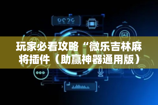 玩家必看攻略“微乐吉林麻将插件（助赢神器通用版）