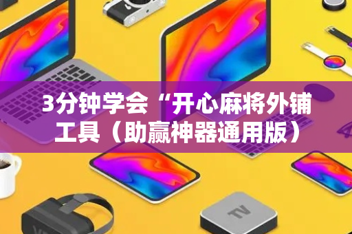 3分钟学会“开心麻将外铺工具（助赢神器通用版）