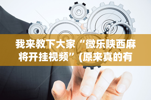 我来教下大家“微乐陕西麻将开挂视频”(原来真的有挂)-抖音