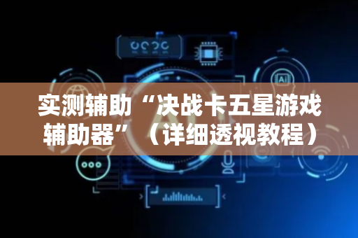 实测辅助“决战卡五星游戏辅助器”（详细透视教程）-哔哩哔哩