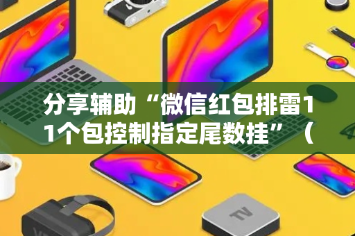 分享辅助“微信红包排雷11个包控制指定尾数挂”（详细透视教程）-哔哩哔哩
