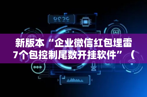 新版本“企业微信红包埋雷7个包控制尾数开挂软件”（详细透视教程）-哔哩哔哩