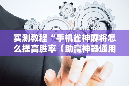 实测教程“手机雀神麻将怎么提高胜率（助赢神器通用版）