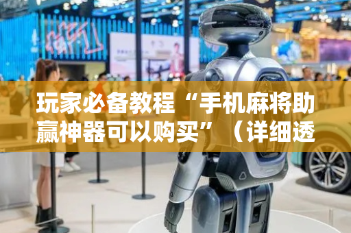 玩家必备教程“手机麻将助赢神器可以购买”（详细透视教程）-哔哩哔哩