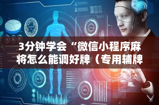 3分钟学会“微信小程序麻将怎么能调好牌（专用辅牌神器免安装）