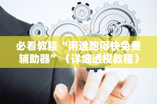 必看教程“闲逸跑得快免费辅助器”（详细透视教程）-哔哩哔哩