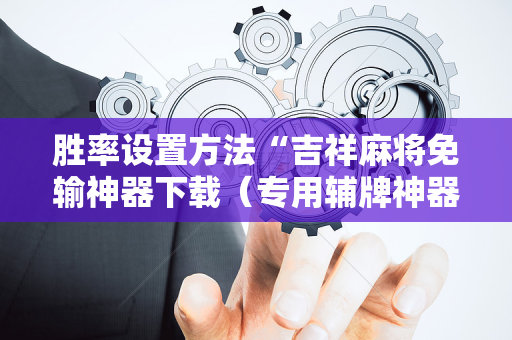 胜率设置方法“吉祥麻将免输神器下载（专用辅牌神器免安装）