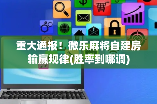 重大通报！微乐麻将自建房输赢规律(胜率到哪调)