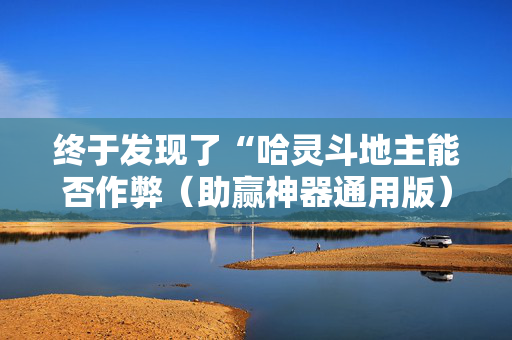 终于发现了“哈灵斗地主能否作弊（助赢神器通用版）